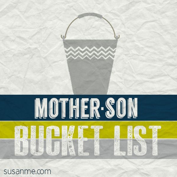 Mother-Son bucket list.  This is a must-do list of things to do with your son while he is growing up….or even after.