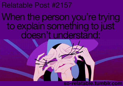 I have felt this way a lot.  Bonus points cause the gif is Yzma from The Emperors New Groove