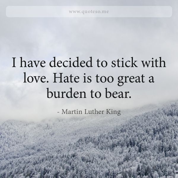 Martin Luther King quote: I have decided to stick with love. Hate is too great a burden to