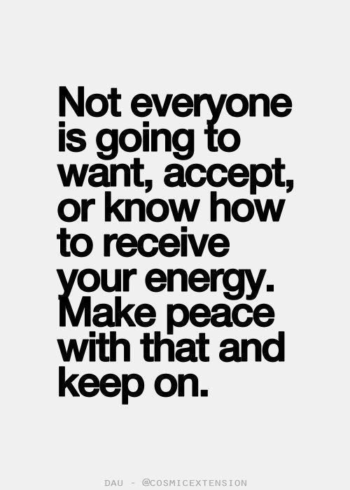 Not everyone is going to want, accept, or know how to receive your energy. Make peace with that and keep