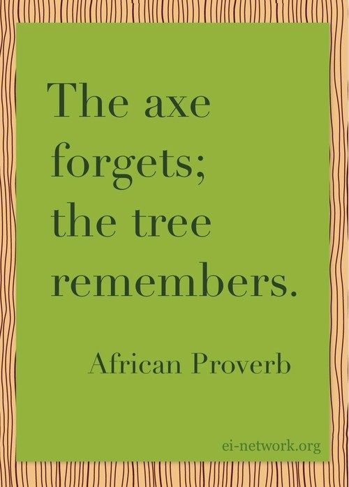 “The axe forgets; the tree