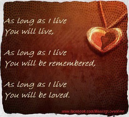 As long as I live, you live. As long as I live you will be remembered. As long as I love you will be loved. Bereavement. Loss of