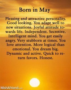 Born in May. It takes time for me to adapt to new situations and I dont get angry easily, I get annoyed easily. Other than those