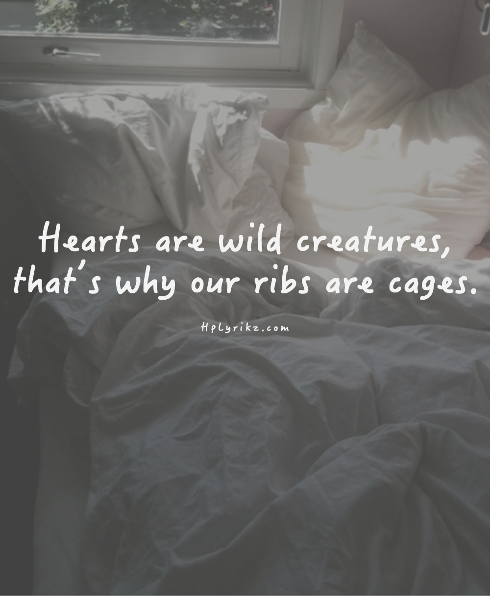 Hearts are wild creatures, thats why our ribs are cages