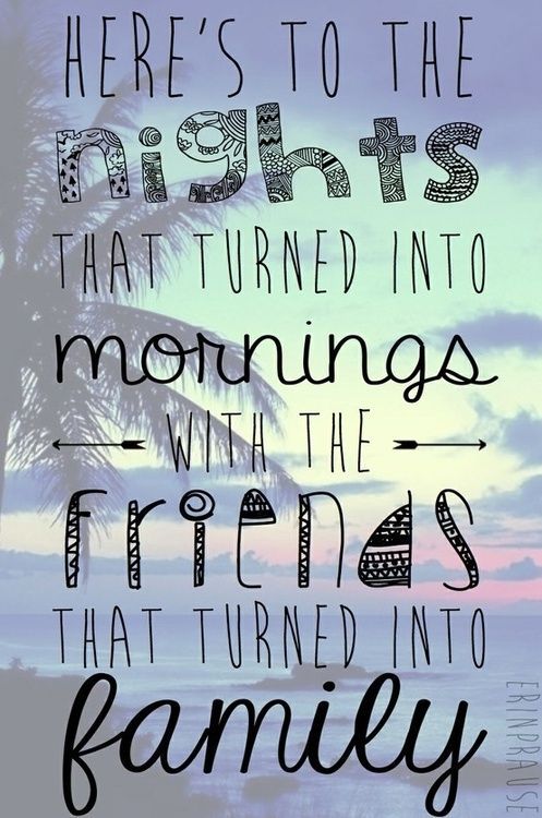 Heres to the nights that turned into morning with the friends that turned into family.
