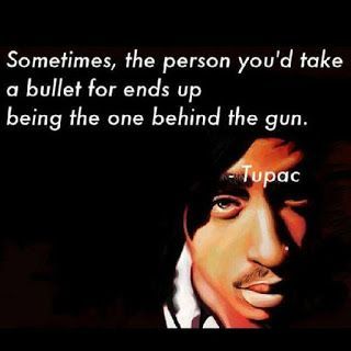 Sometimes, the person youd take a bullet for ends up being the one behind the gun. ~Tupac