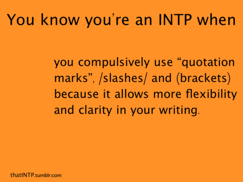 You know youre an INTP when you compulsively use “quotation marks”, /slashes/ and (brackets) because it allows more flexibility