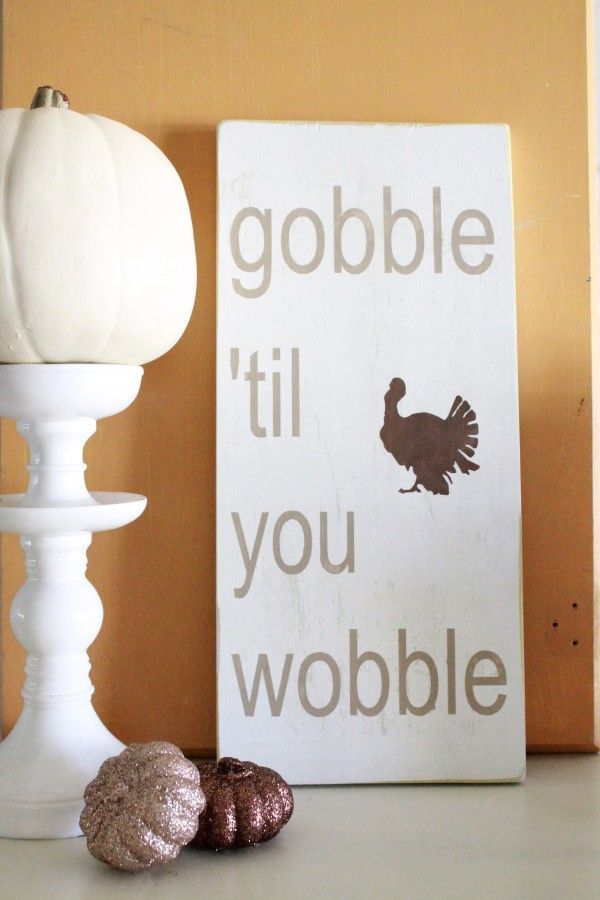 gobble till you wobble wood fall sign – exactly what I plan to do….and maybe Ill get around to making this cute sign!