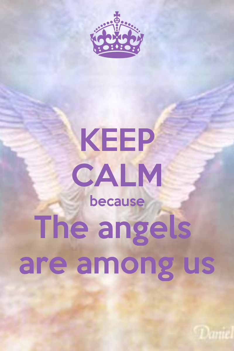 KEEP CALM because The angels  are among us – For the many who have gone before us, their journeys remain within us