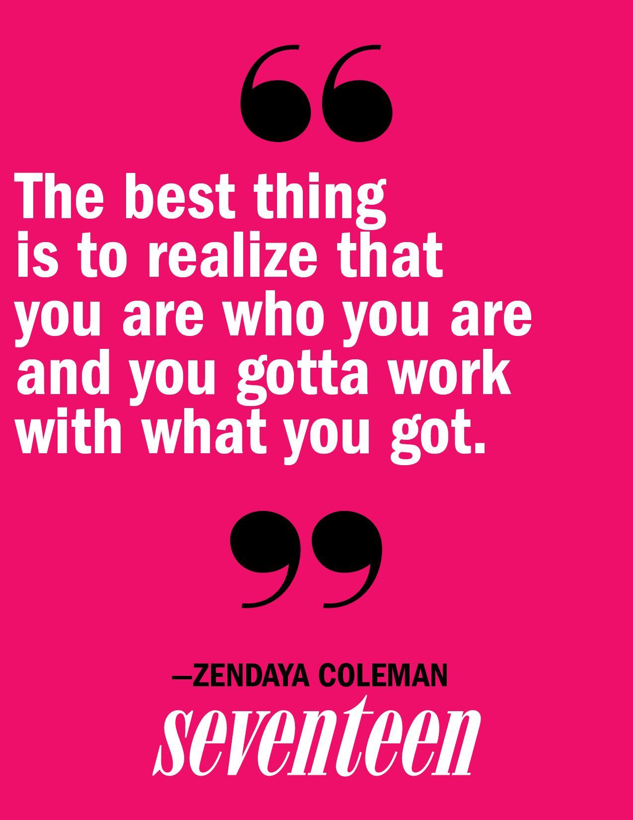 “The best thing is to realize that you are who you are and you gotta work with what you got.” – Zendaya