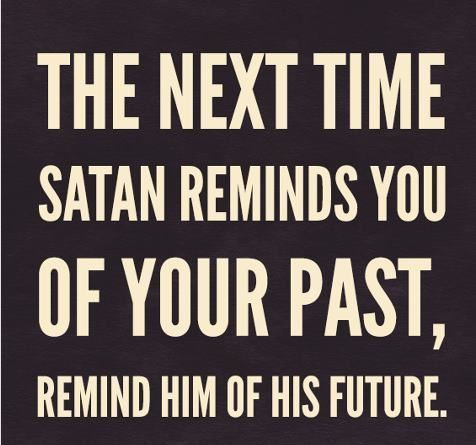 The next time Satan reminds you of your Past, Remind Him of His Future
