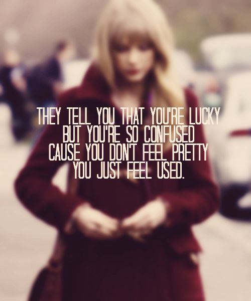 You dont feel pretty, you just feel used. Wise words from Swift