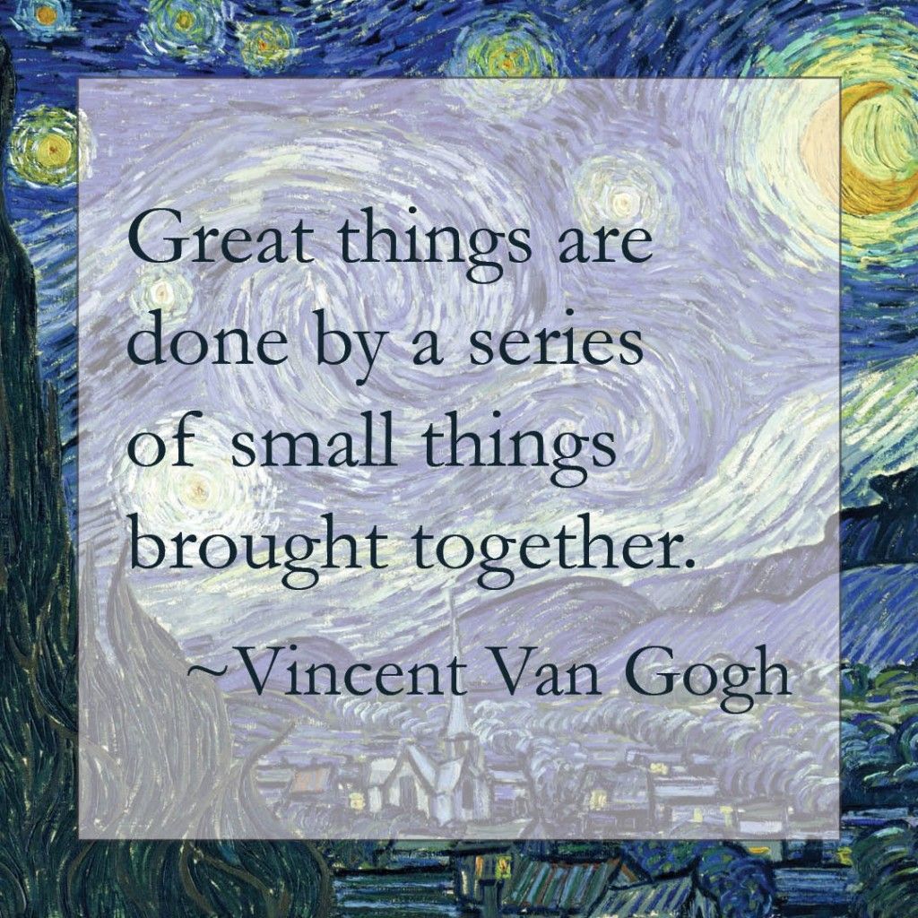 Great things are done by a series of small things brought together – Vincent Van Gogh (quote)