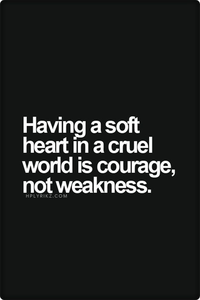 Having a soft heart in a cruel world is courage, nor weakness. #quotes
