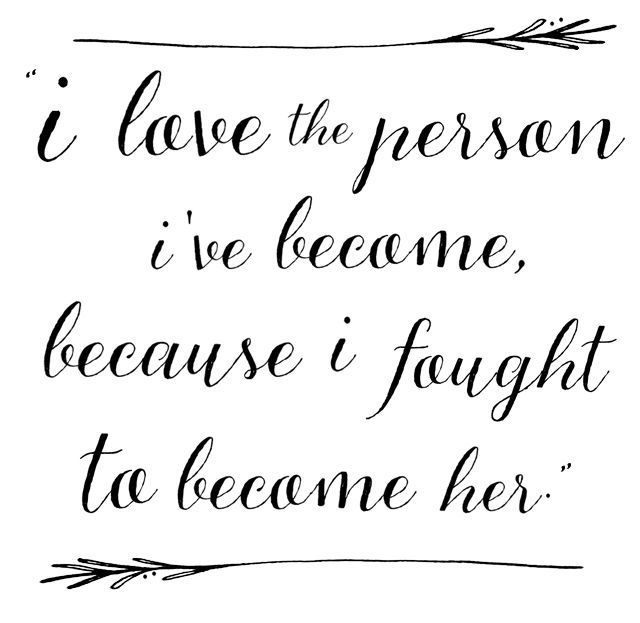 “I love the person Ive become because I fought to become her.”