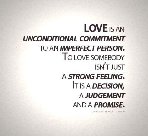 Love is an unconditional commitment to an imperfect person. To love somebody isnt just a strong feeling. It is a decision, a