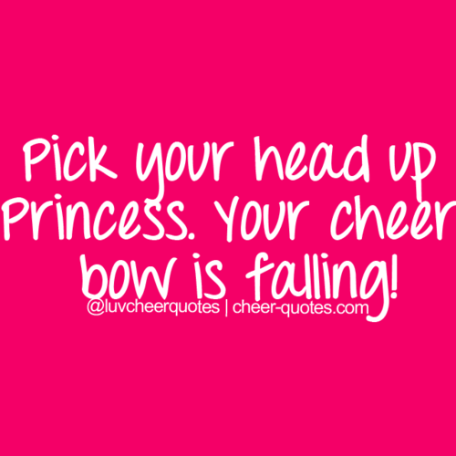 Pick your head up Princess. Your cheer bow is… | Cheerleading Quotes