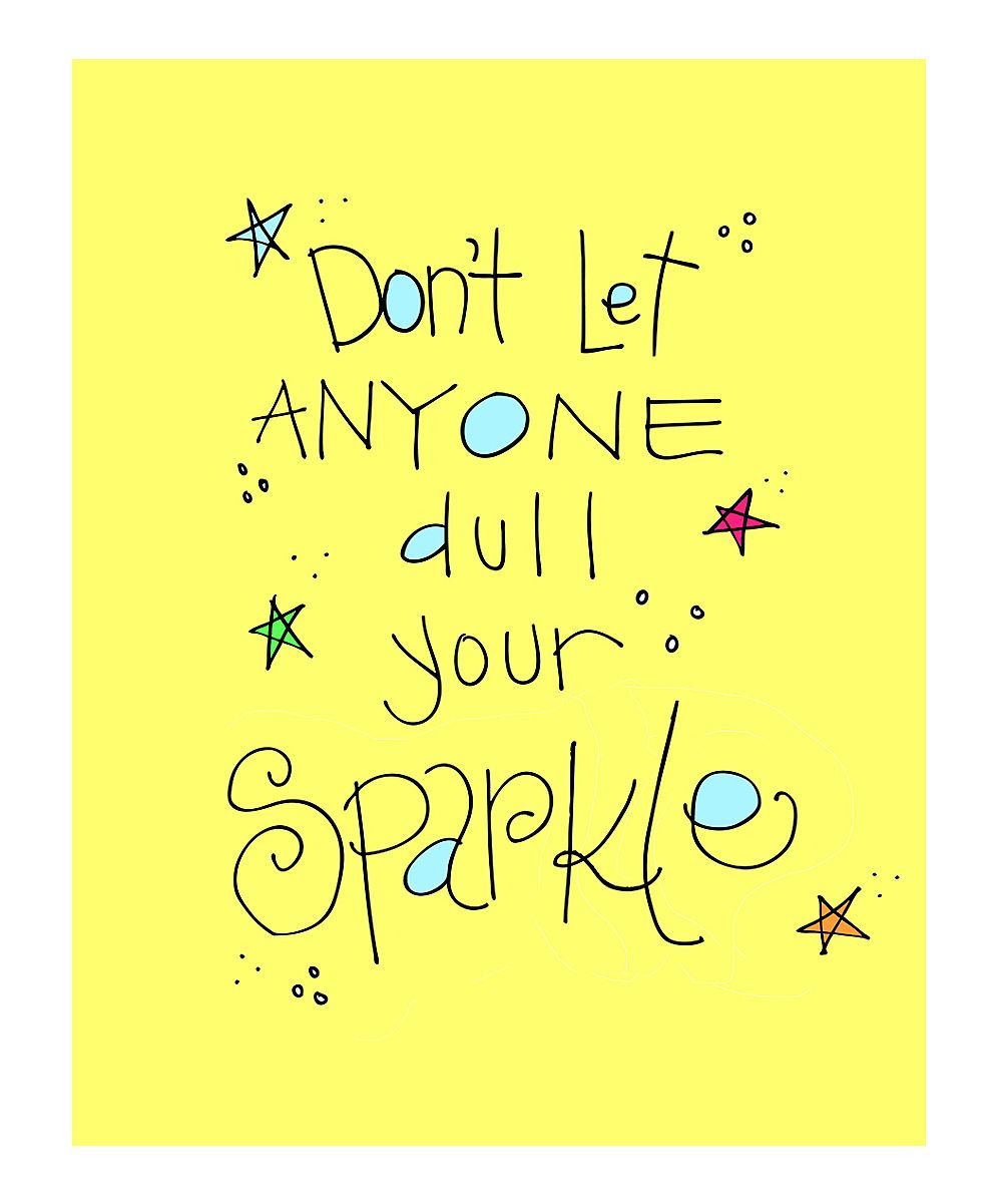 Your sparkle is the one thing that makes you uniquely you! So never let someone take it away from you.
