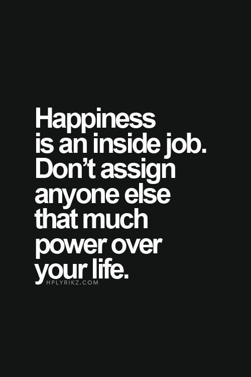Happiness is a choice, nobody should have that much influence over you. Never surrender the outcome of your own worth or destiny