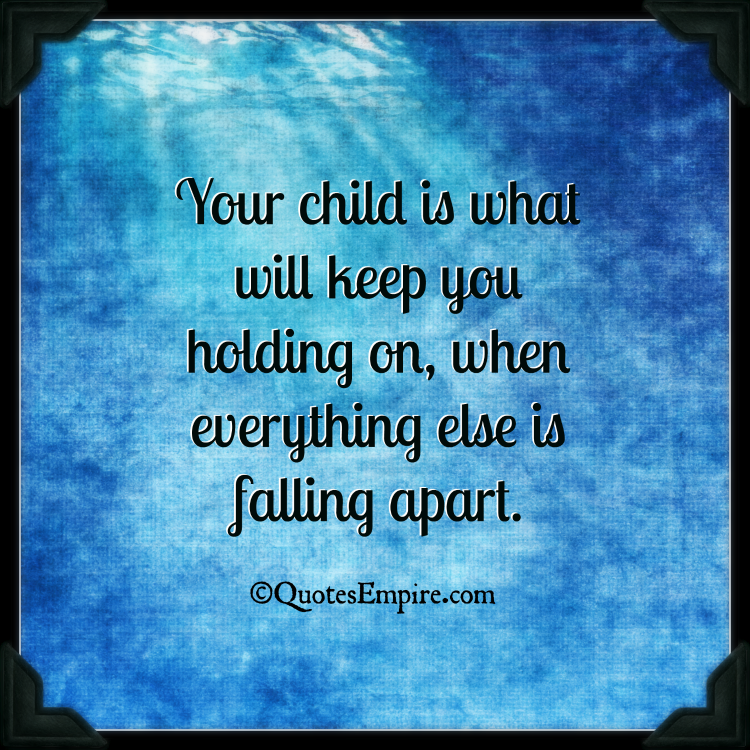 RePIN if you agree :) Your child is what will keep you holding on, when everything else is falling apart – Quotes Empire