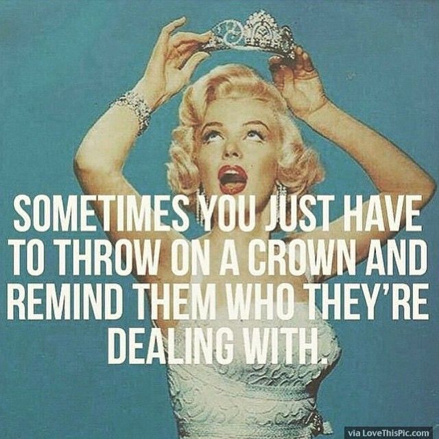 Sometimes You Just Have To Throw On Your Crown And Remind Them Who They Are Dealing With funny quotes quote marilyn monroe lol