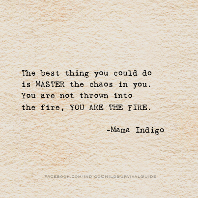 The best thing you could do is Master the chaos in you.  You are not thrown into the fire, you are the fire.