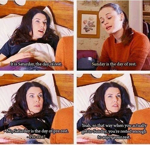 Things Lorelai Gilmore Said | Saturday is the day of pre-rest, so that way when you actually get to Sunday, you’re rested enough