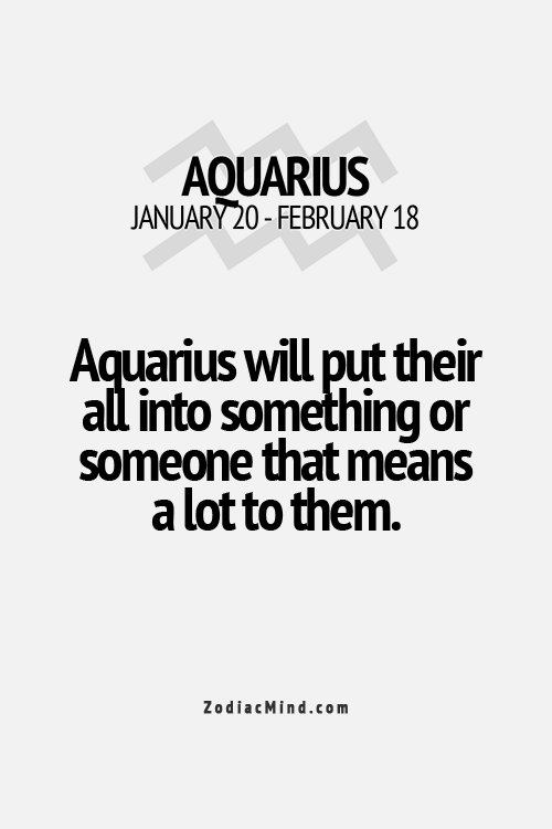 Aquarius/ Aquarians are dedicated and put their all into something or someone that means a lot to them!!!
