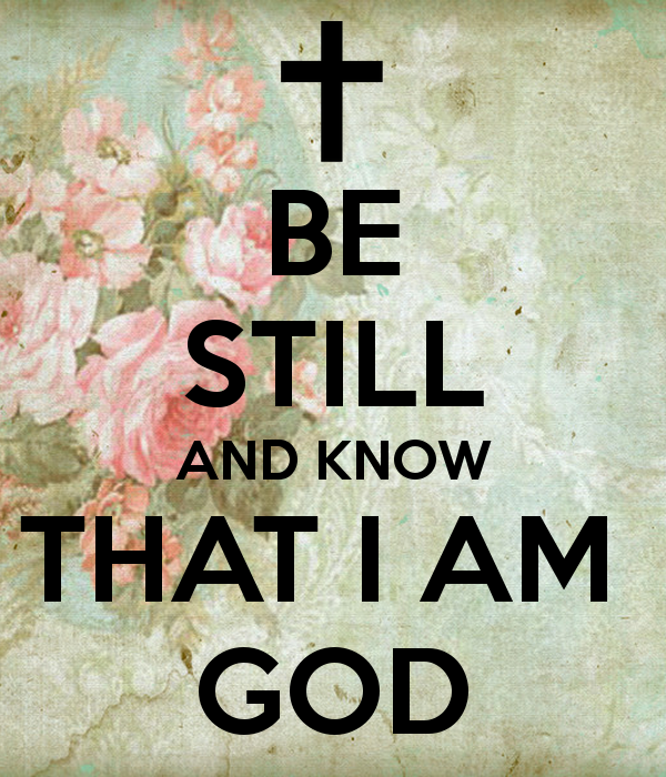 BE STILL AND KNOW THAT I AM GOD - KEEP CALM AND CARRY ON Image ... -   Be Still & Know That I Am God