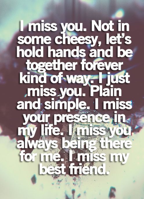 I miss you. Not in some cheesy, let's hold hands and be together forever kin