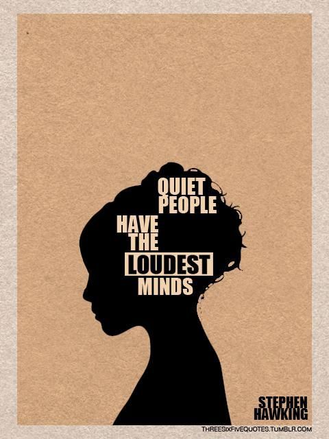 "Quiet people have the loudest minds"