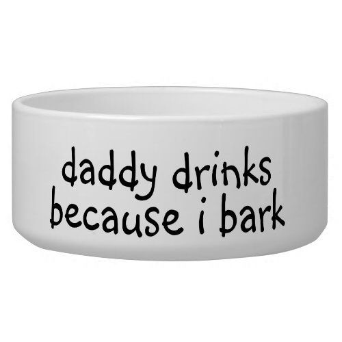 Daddy Drinks Because I Bark Dog Funny Humor Pet Bowl -   dog diy Projects